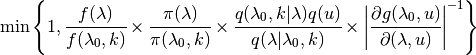 \text{min}\left\{ 1,
    \cfrac{f(\lambda)}{f(\lambda_0, k)} \times
    \cfrac{\pi(\lambda)}{\pi(\lambda_0, k)} \times
    \cfrac{q(\lambda_0, k | \lambda)q(u)} {q(\lambda | \lambda_0, k)} \times
    \left|\cfrac{\partial g(\lambda_0,u)}{\partial(\lambda,u)}\right|^{-1}
\right\}
